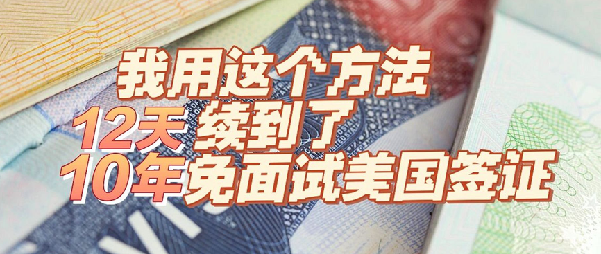 我用这个方法，12天续到了10年免面试美国签证